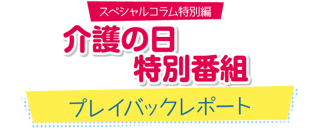 介護の日　特別番組 プレイバックレポート