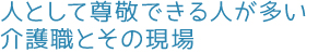 人として尊敬できる人が多い介護職とその現場