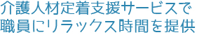 介護人材定着支援サービスで職員にリラックス時間を提供