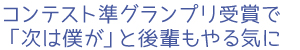 コンテスト準グランプリ受賞で「次は僕が」と後輩もやる気に
