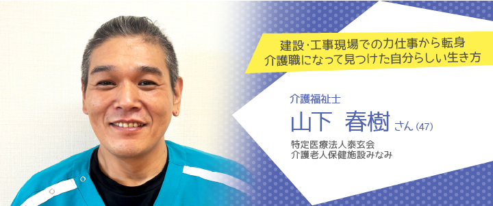 特定医療法人泰玄会 介護老人保健施設みなみ 山下春樹さん