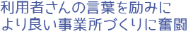利用者さんの言葉を励みに、より良い事業所づくりに奮闘