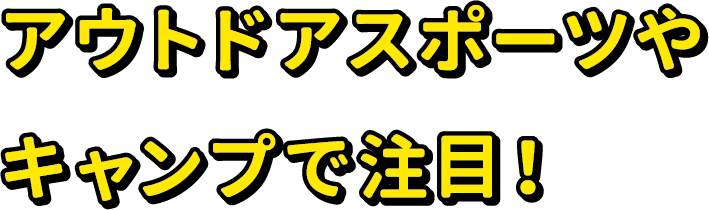 アウトドアスポーツやキャンプで注目!
