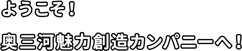 ようこそ!奥三河魅力創造カンパニーへ!