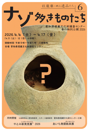 愛知県埋蔵文化財調査センター　春の特別公開2026「収蔵庫に眠る逸品たち6　ナゾ多きものたち」のチラシです。